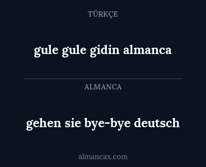 gehen sie bye-bye
deutsch - gule gule gidin
almanca