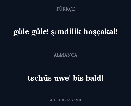 tschüs uwe! bis
bald! - güle güle! şimdilik hoşçakal!