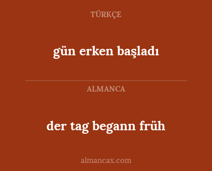 gün
  erken başladı - der tag begann früh