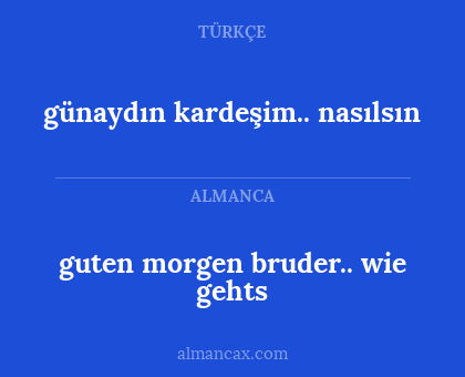 guten morgen bruder.. wie gehts - günaydın kardeşim.. nasılsın