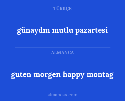 günaydın
mutlu pazartesi - guten morgen
happy montag