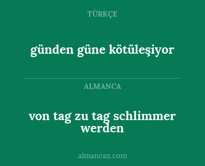 günden güne kötüleşiyor - von tag zu tag schlimmer werden