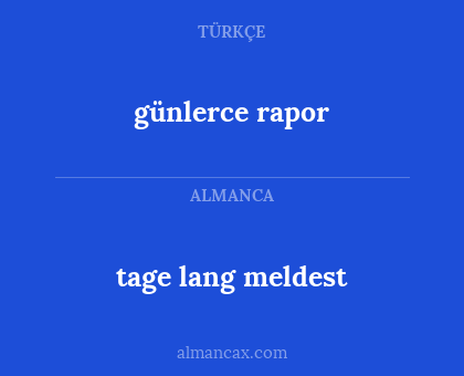 günlerce rapor - tage lang meldest