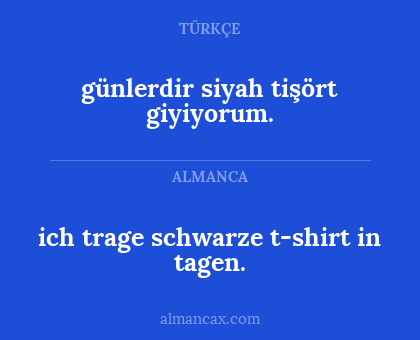 ich trage schwarze t-shirt in tagen. - günlerdir siyah tişört giyiyorum.