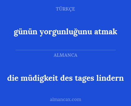 günün yorgunluğunu atmak - die müdigkeit des tages lindern