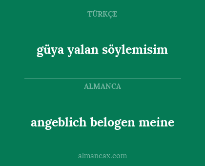 angeblich belogen meine - güya yalan söylemisim