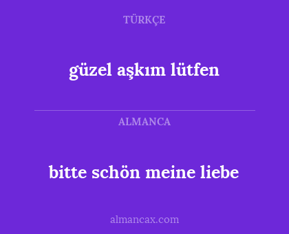 güzel aşkım lütfen - bitte schön meine liebe