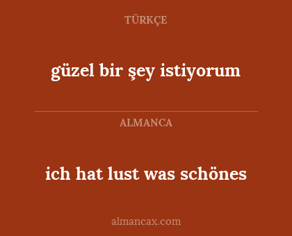 ich hat lust was schönes - güzel bir şey istiyorum