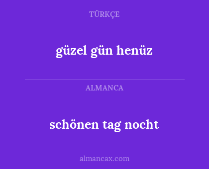 schönen tag nocht - güzel gün henüz