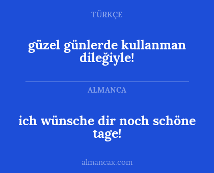 ich wünsche dir noch schöne tage! - güzel günlerde kullanman dileğiyle!