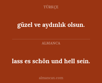 lass es schön und hell sein. - güzel ve aydınlık olsun.