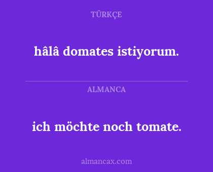 ich möchte noch tomate. - hâlâ domates istiyorum.