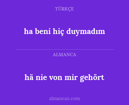 hä nie von mir gehört - ha beni hiç duymadım