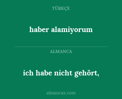 haber alamiyorum - ich habe nicht gehört,