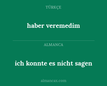haber veremedim - ich konnte es nicht sagen
