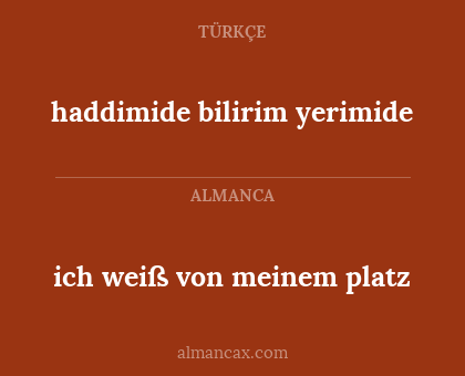 haddimide bilirim yerimide - ich weiß von meinem platz