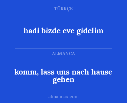 komm, lass uns nach hause gehen - hadi bizde eve gidelim