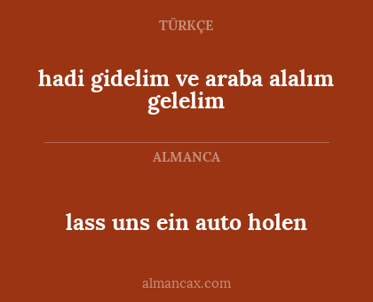 lass uns ein auto holen - hadi gidelim ve araba alalım gelelim