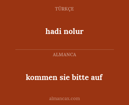 kommen sie bitte auf - hadi nolur