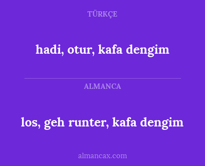 hadi, otur, kafa dengim - los, geh runter, kafa dengim