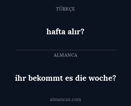 hafta alır? - ihr bekommt es die woche?