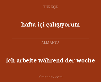 ich arbeite während der woche - hafta içi çalışıyorum