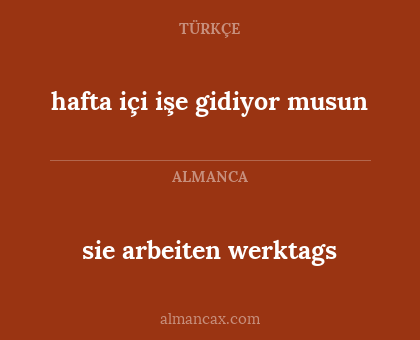 sie arbeiten werktags - hafta içi işe gidiyor musun