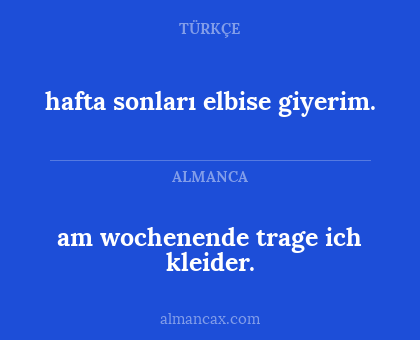 am wochenende trage ich kleider. - hafta sonları elbise giyerim.