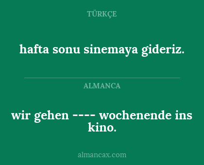 hafta sonu sinemaya gideriz. - wir gehen ---- wochenende ins kino.