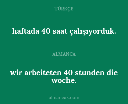 wir arbeiteten 40 stunden die woche. - haftada 40 saat çalışıyorduk.