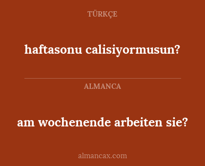haftasonu calisiyormusun? - am wochenende arbeiten sie?