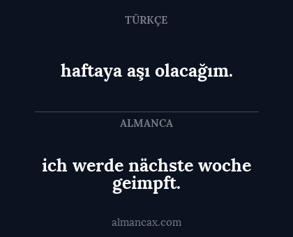 ich werde nächste woche geimpft. - haftaya aşı olacağım.