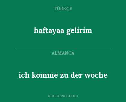 haftayaa gelirim - ich komme zu der woche