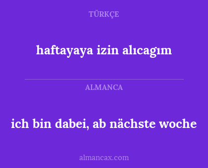 ich bin dabei, ab nächste woche - haftayaya izin alıcagım