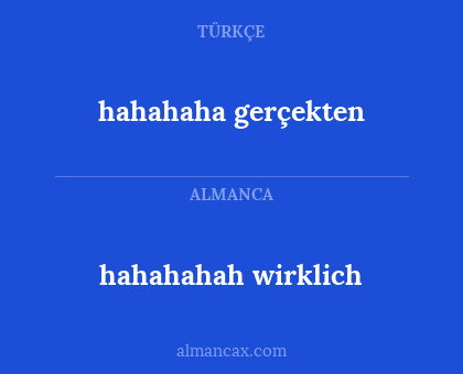 hahahahah wirklich - hahahaha gerçekten