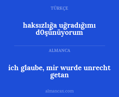 haksızlığa uğradığımı d0şünüyorum - ich glaube, mir wurde unrecht getan