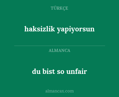 du bist so unfair - haksizlik yapiyorsun