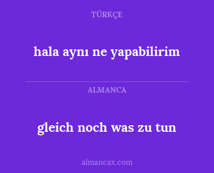 gleich noch was zu tun - hala aynı ne yapabilirim