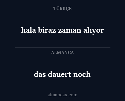 hala biraz zaman alıyor - das dauert noch