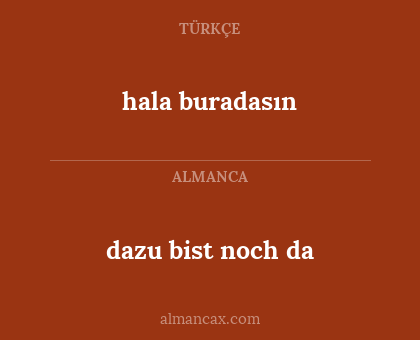 dazu bist noch da - hala buradasın
