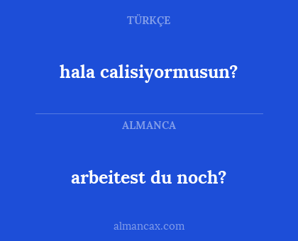 hala calisiyormusun? - arbeitest du noch?