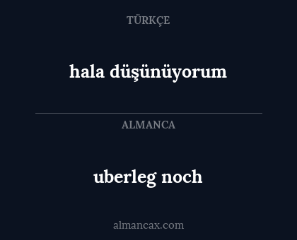 uberleg  noch - hala düşünüyorum