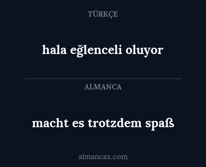 macht es trotzdem spaß - hala eğlenceli oluyor