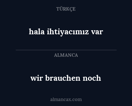 wir brauchen noch - hala ihtiyacımız var