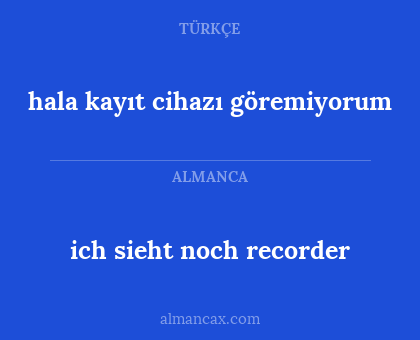 ich sieht noch recorder - hala kayıt cihazı göremiyorum