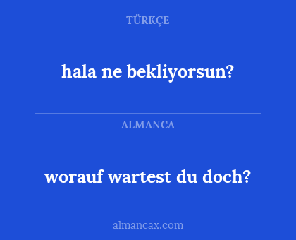 worauf wartest du doch? - hala ne bekliyorsun?