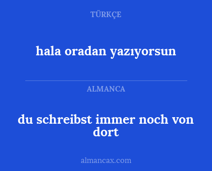 hala oradan yazıyorsun - du schreibst immer noch von dort