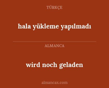 wird noch geladen - hala yükleme yapılmadı