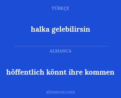 höffentlich könnt ihre kommen - halka gelebilirsin