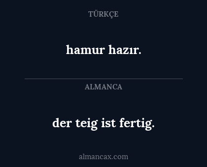 hamur hazır. - der teig ist fertig.
